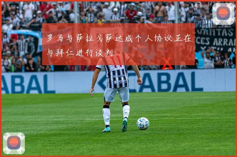 罗马与萨拉戈萨达成个人协议正在与拜仁进行谈判