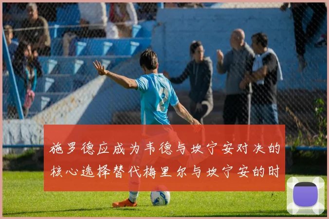 施罗德应成为韦德与坎宁安对决的核心选择替代梅里尔与坎宁安的时间分配