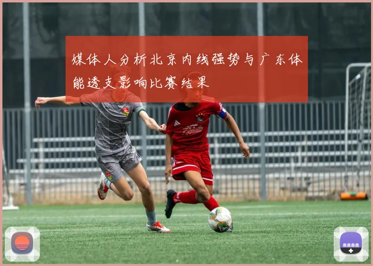 媒体人分析北京内线强势与广东体能透支影响比赛结果