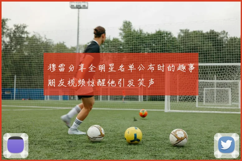 穆雷分享全明星名单公布时的趣事朋友视频惊醒他引发笑声