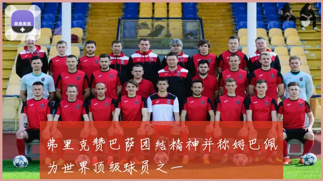弗里克赞巴萨团结精神并称姆巴佩为世界顶级球员之一