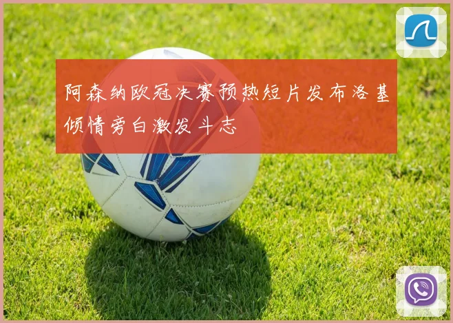阿森纳欧冠决赛预热短片发布洛基倾情旁白激发斗志