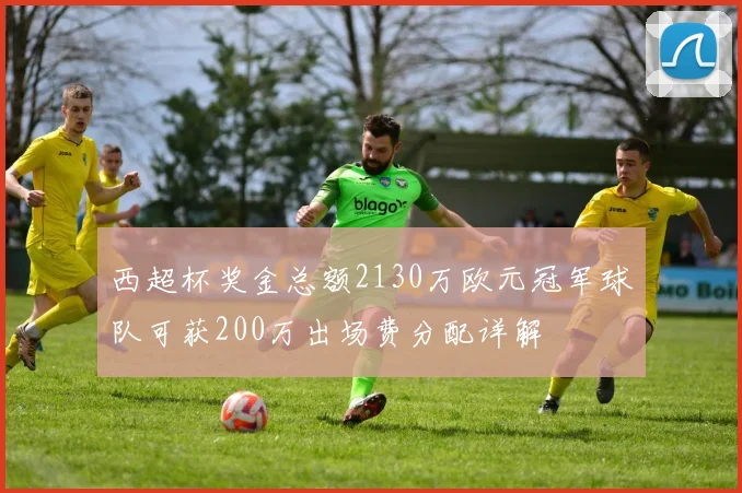 西超杯奖金总额2130万欧元冠军球队可获200万出场费分配详解