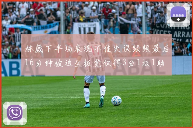 林葳下半场表现不佳失误频频最后16分钟被迫坐板凳仅得3分1板1助
